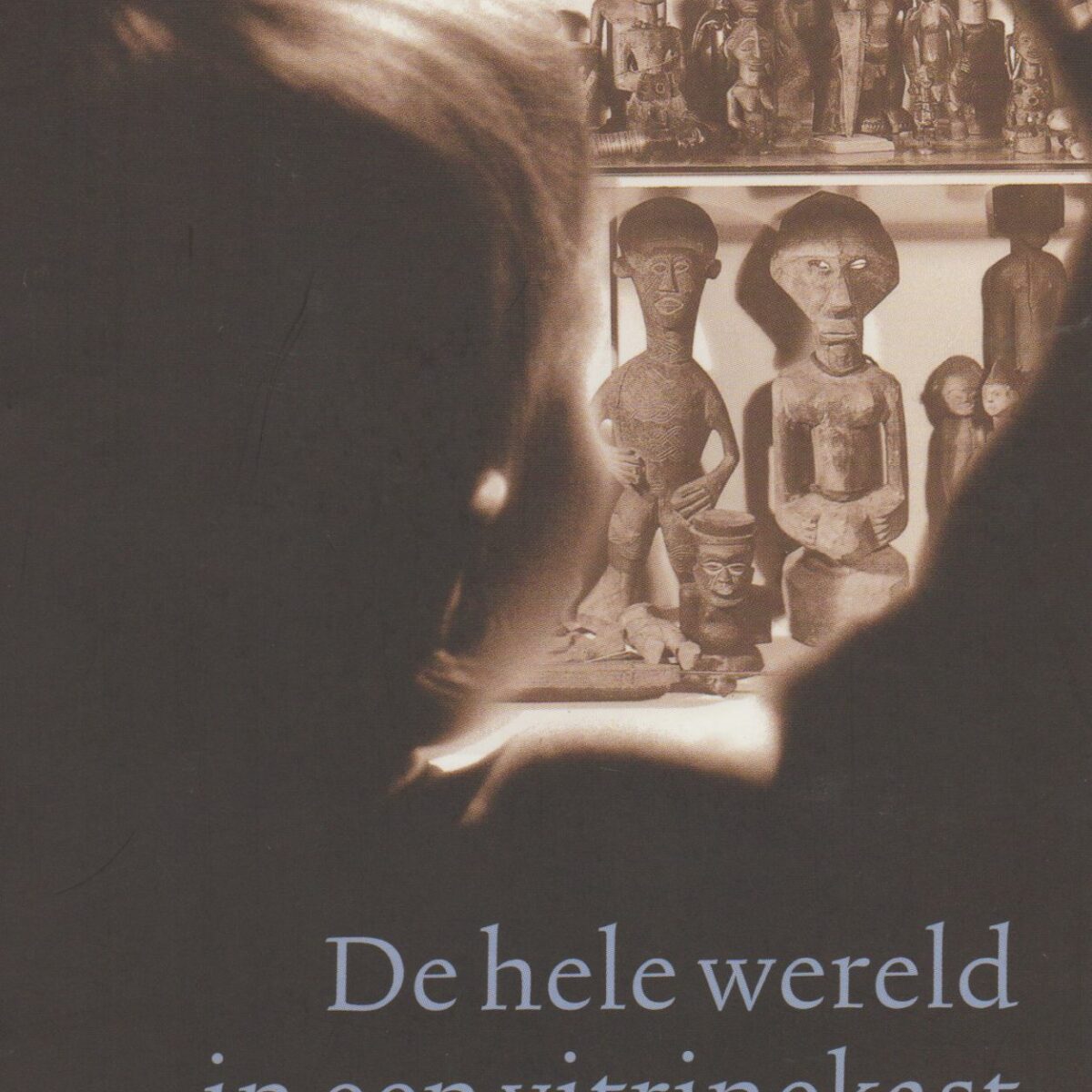 De hele wereld in een vitrinekast - Het volkenkundig museum & de rest van de wereld -