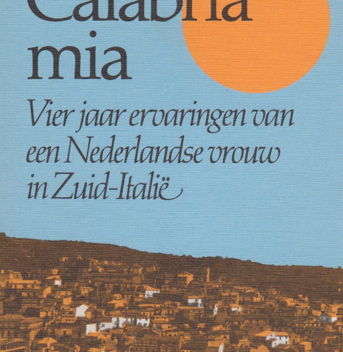 Calabria mia - Vier jaar ervaringen van een Nederlandse vrouw in Zuid-Italië -