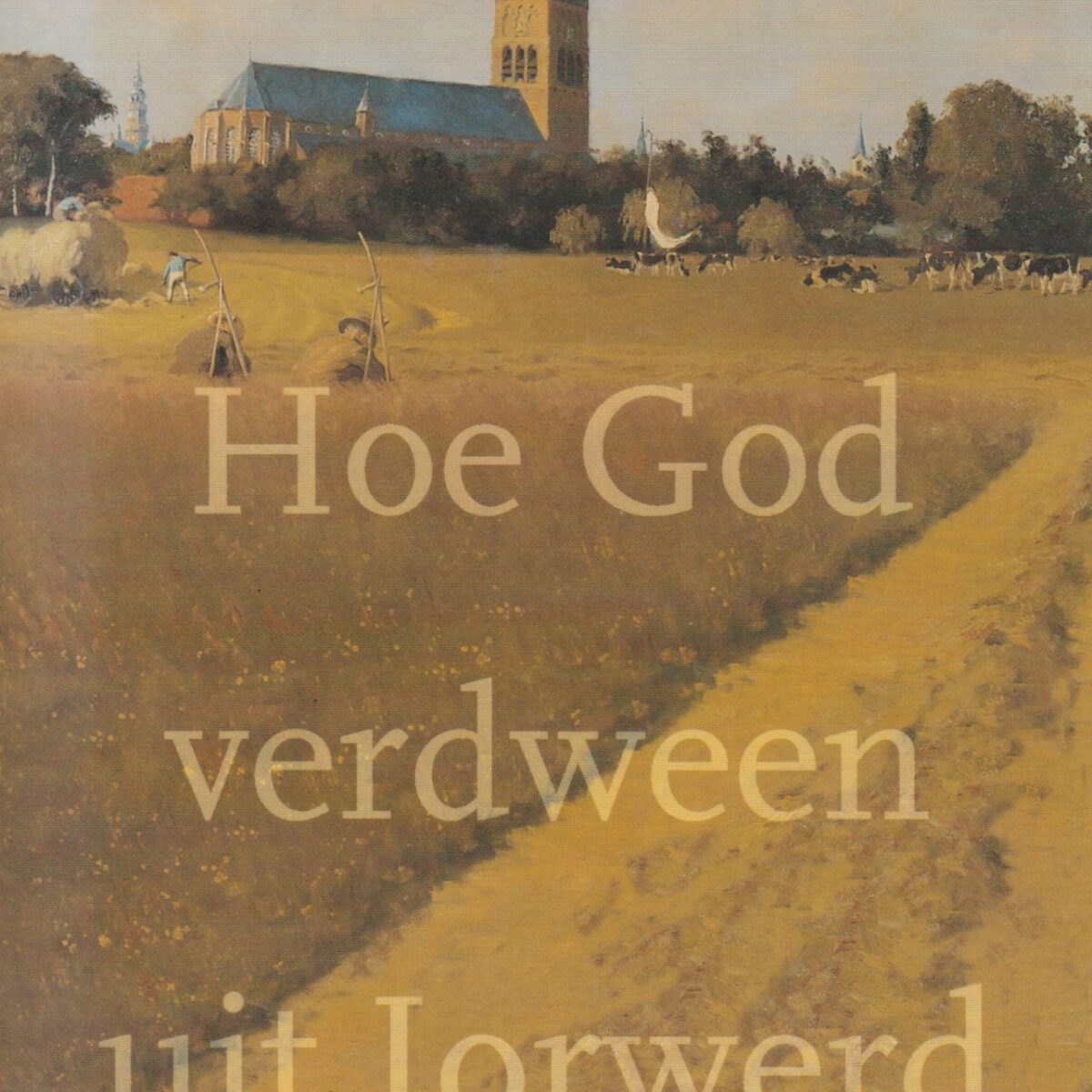 Hoe God verdween uit Jorwerd - Een Nederlands dorp in de twintigste eeuw -