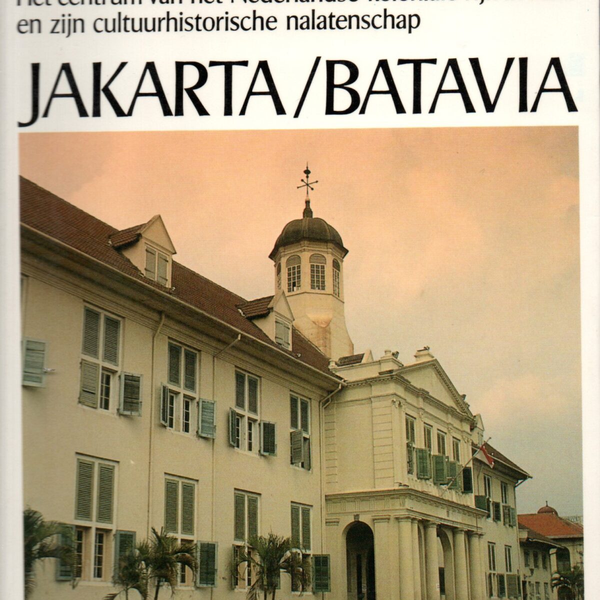 Jakarta/Batavia - Het centrum van het Nederlandse koloniale rijk in Azië en zijn cultuurhistorische nalatenschap -