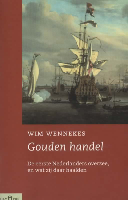 Gouden Handel - De eerste Nederlanders overzee, en wat zij daar haalden -