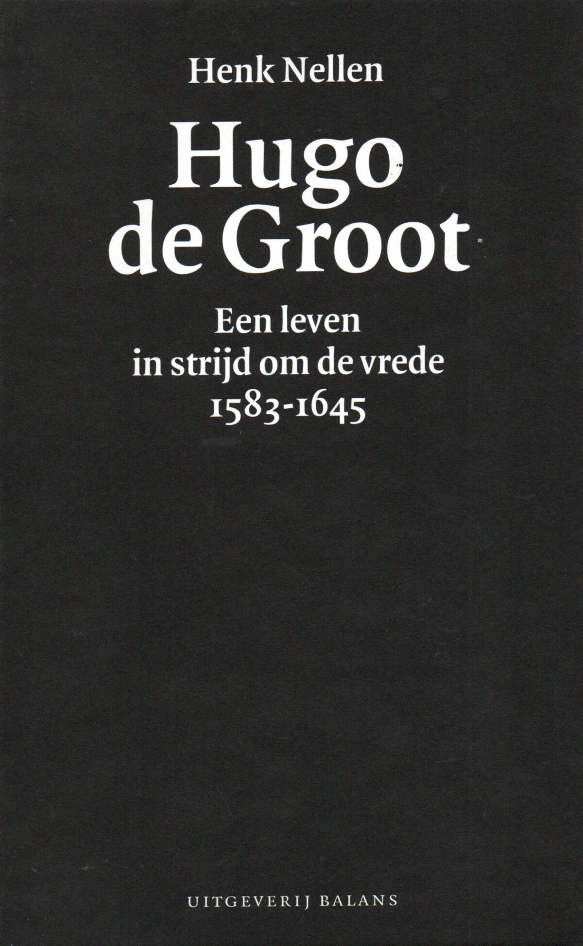 Hugo de Groot - Een leven in strijd om de vrede 1583-1645 -