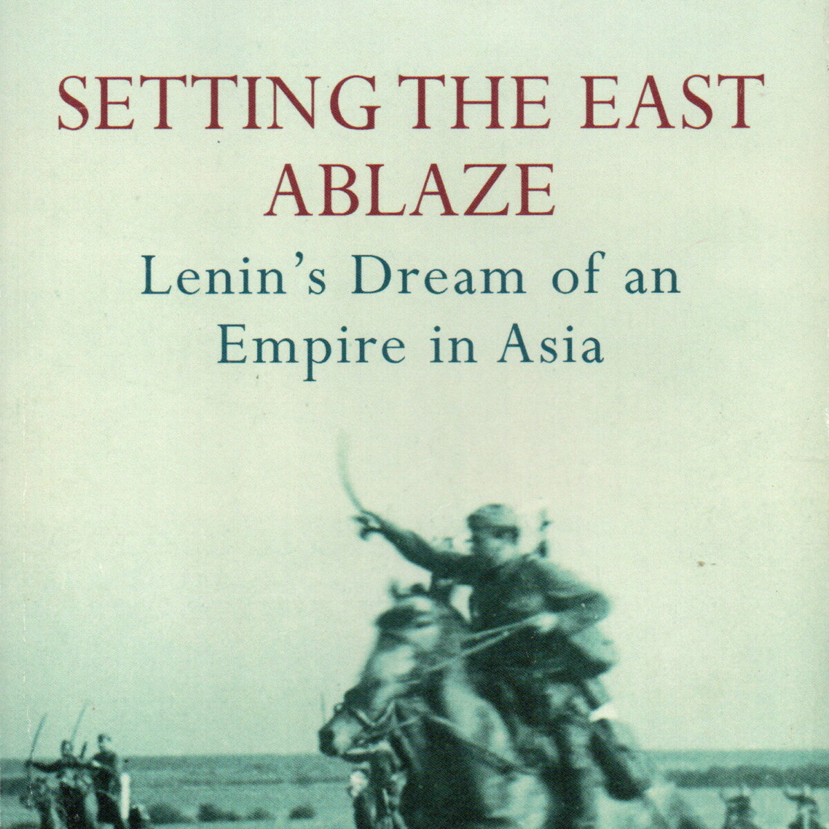 Setting the East Ablaze - Lenin's Dream of an Empire in Asia -