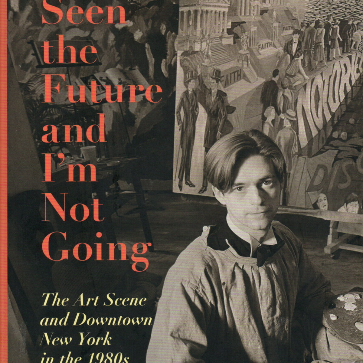 I've Seen the Future and I'm Not Going - The Art Scene and Downtown New York in the 1980s -