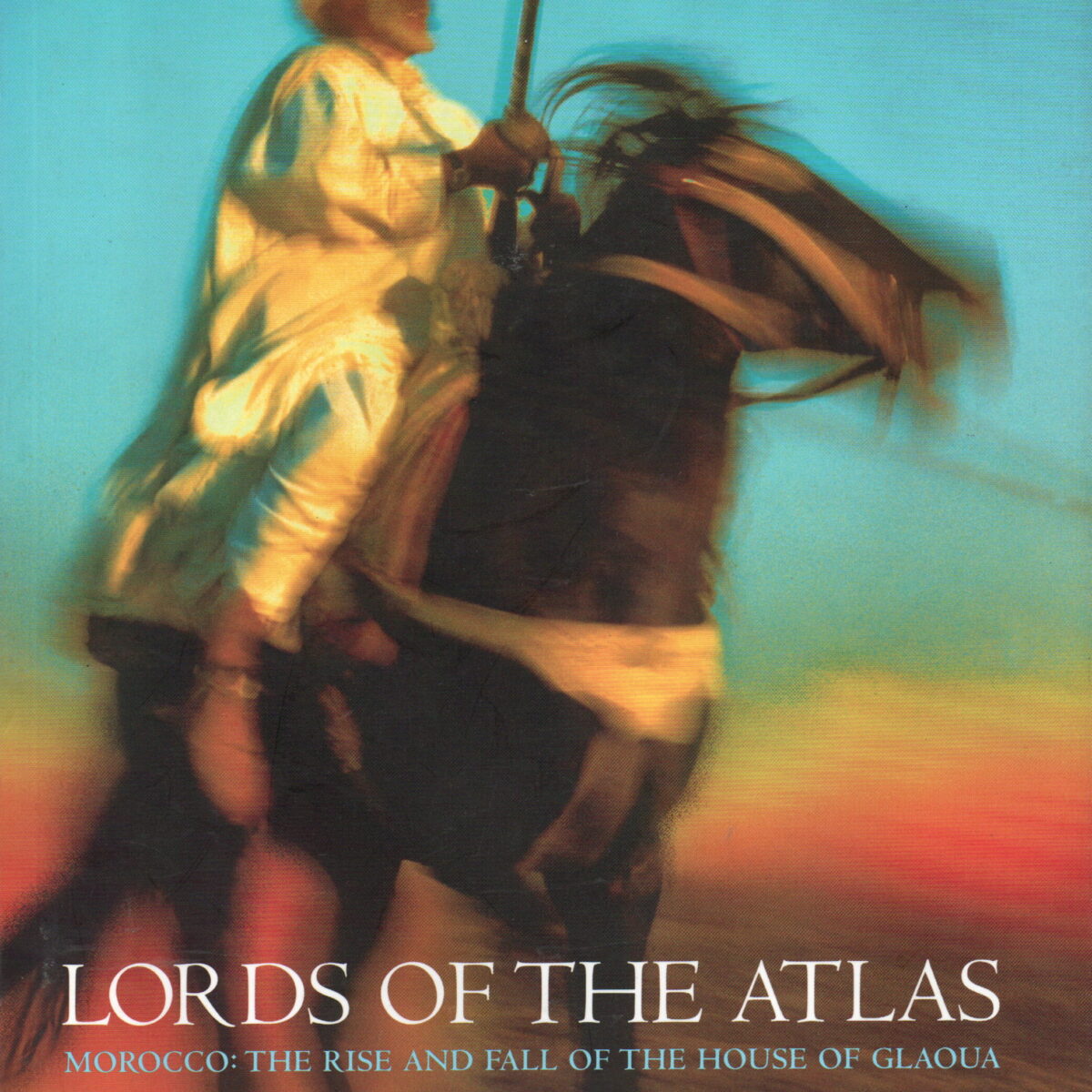 Lords of the Atlas - Morocco: The Rise and Fall f the House of Glaoua -