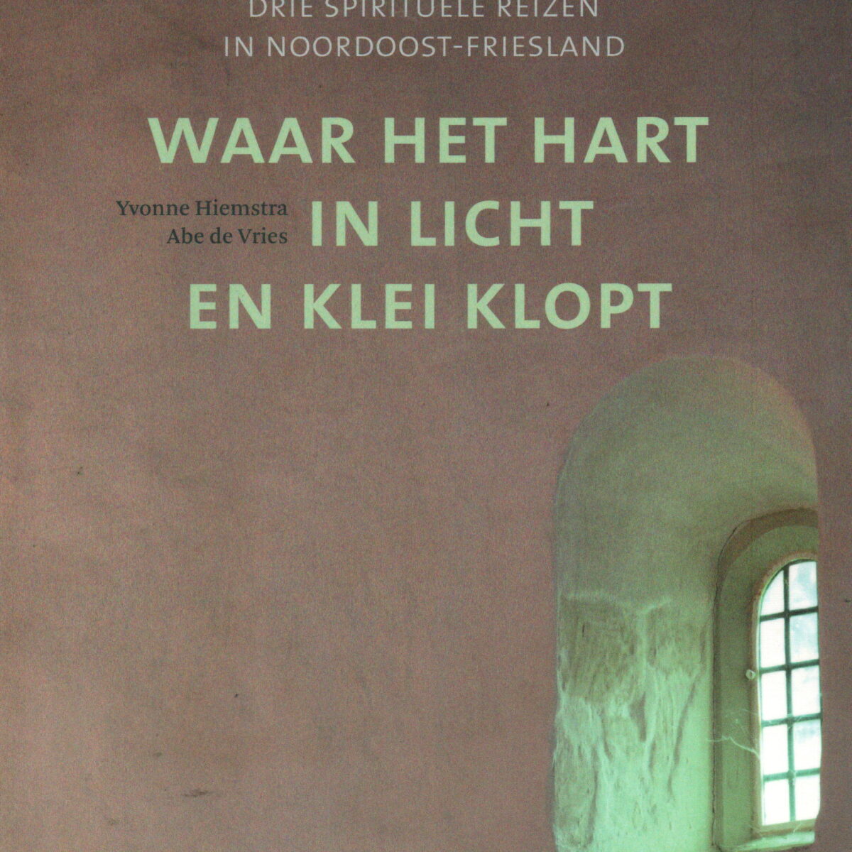 Waar het hart in licht en klei klopt - Drie spirituele reizen in Noordoost-Friesland -