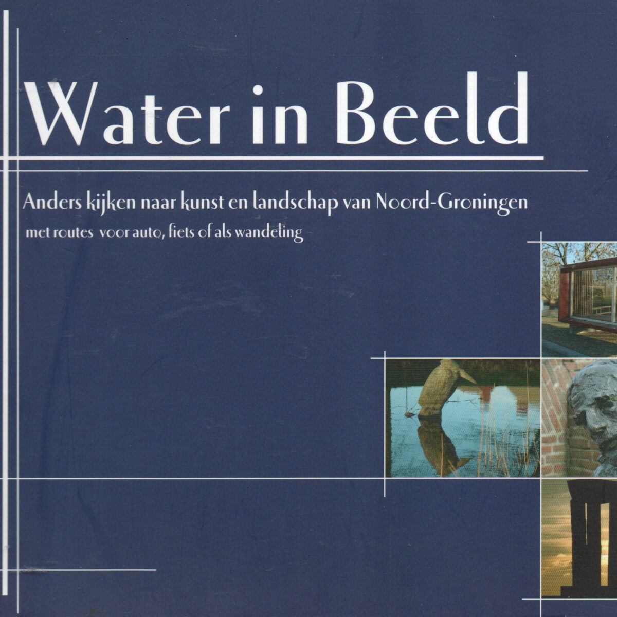 Water in Beeld - Anders kijken naar kunst en landschap van Noord-Groningen - met routes foor auto, fiets of als wandeling -