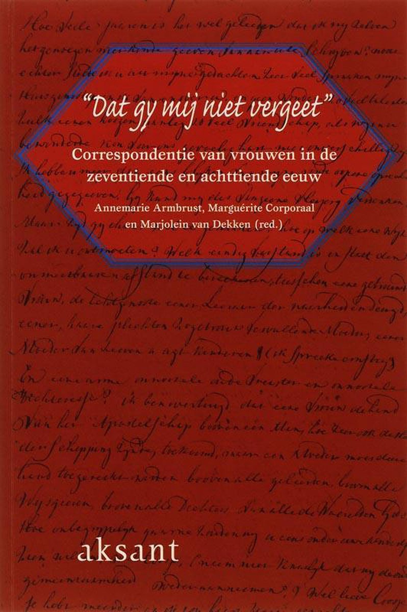 "Dat gy mij niet vergeet" - Correspondentie van vrouwen in de zeventiende en achttiende eeuw -