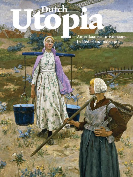 Dutch Utopia - Amerikaanse kunstenaars in Nederland 1880-1914 -