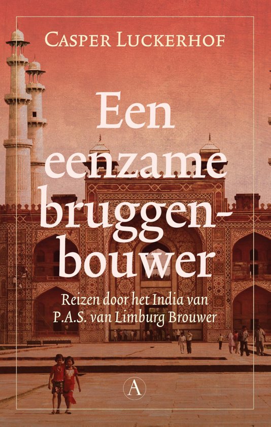 Een eenzame bruggenbouwer - Reizen door het India van P.A.S. van Limburg Brouwer -
