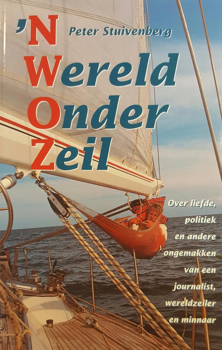 'n Wereld Onder Zeil - Over liefde, politiek en andere ongemakken van een journalist, wereldzeiler en minnaar -