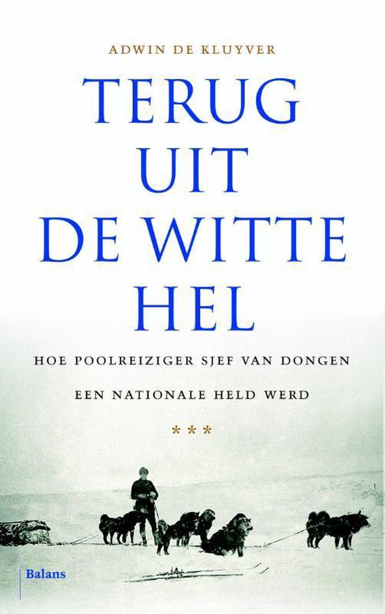 Terug uit de witte hel - Hoe poolreiziger Sjef van Dongen een nationale held werd -