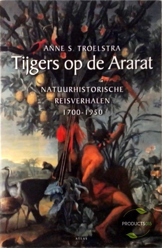 Tijgers op de Ararat - Natuurhistorische reisverhalen 1700-1950 -