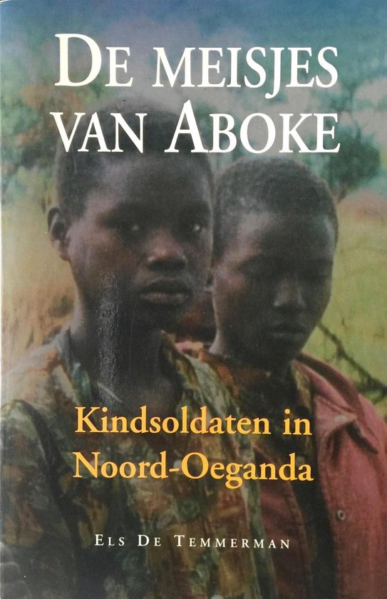 aboke De meisjes van Aboke - Kindsoldaten in Noord-Oeganda -